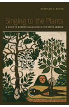 Singing to the Plants: A Guide to Mestizo Shamanism in the Upper Amazon - Stephan V. Beyer