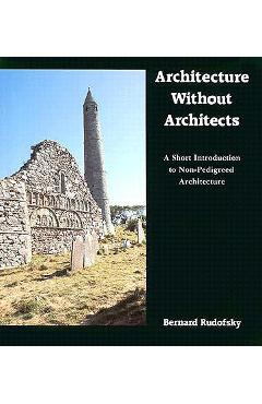 Architecture Without Architects: A Short Introduction to Non-Pedigreed Architecture - Bernard Rudofsky