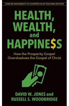 Health, Wealth, and Happiness: How the Prosperity Gospel Overshadows the Gospel of Christ - David Jones