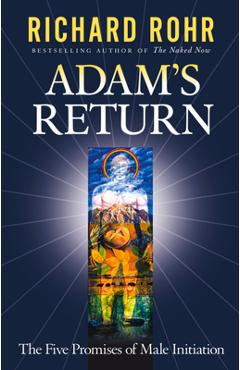 Adam\'s Return: The Five Promises of Male Initiation - Richard Rohr