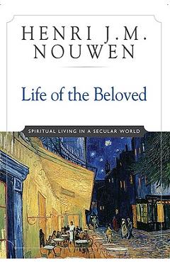 Life of the Beloved: Spiritual Living in a Secular World - Henri J. M. Nouwen