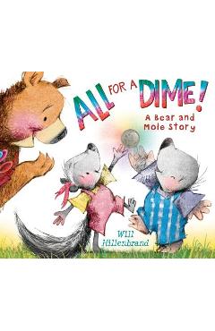 All for a Dime!: A Bear and Mole Story - Will Hillenbrand