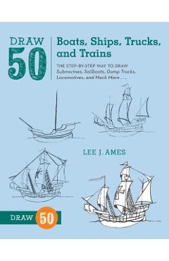 Draw 50 Boats, Ships, Trucks, and Trains: The Step-By-Step Way to Draw Submarines, Sailboats, Dump Trucks, Locomotives, and Much More...