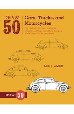 Draw 50 Cars, Trucks, and Motorcycles: The Step-By-Step Way to Draw Dragsters, Vintage Cars, Dune Buggies, Mini Choppers, and Many More... - Lee J. Ames