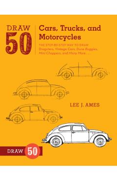Draw 50 Cars, Trucks, and Motorcycles: The Step-By-Step Way to Draw Dragsters, Vintage Cars, Dune Buggies, Mini Choppers, and Many More... - Lee J. Ames