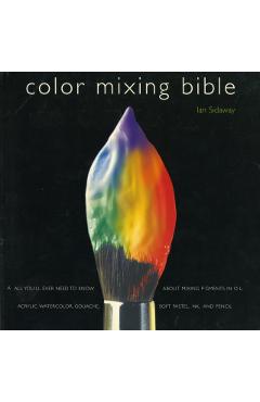 Color Mixing Bible: All You'll Ever Need to Know about Mixing Pigments in Oil, Acrylic, Watercolor, Gouache, Soft Pastel, Pencil, and Ink - Ian Sidaway