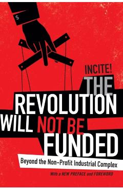The Revolution Will Not Be Funded: Beyond the Non-Profit Industrial Complex - Incite! Women Of Color Against Violence