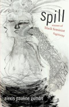 Spill: Scenes of Black Feminist Fugitivity - Alexis Pauline Gumbs