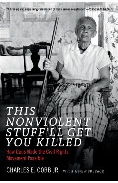 This Nonviolent Stuff'll Get You Killed: How Guns Made the Civil Rights Movement Possible - Charles E. Cobb