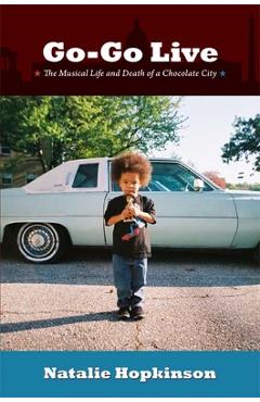 Go-Go Live: The Musical Life and Death of a Chocolate City - Natalie Hopkinson