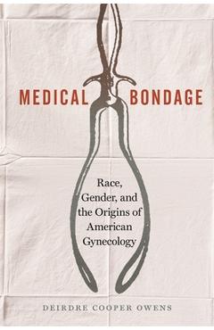 Medical Bondage: Race, Gender, and the Origins of American Gynecology - Deirdre Cooper Owens