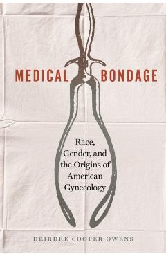 Medical Bondage: Race, Gender, and the Origins of American Gynecology - Deirdre Cooper Owens
