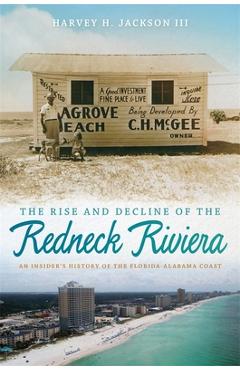 Rise and Decline of the Redneck Riviera: An Insider\'s History of the Florida-Alabama Coast - Harvey H. Jackson