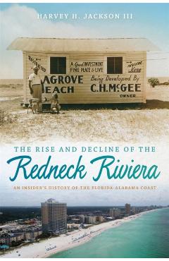 Rise and Decline of the Redneck Riviera: An Insider's History of the Florida-Alabama Coast - Harvey H. Jackson