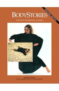 Bodystories: A Guide to Experiential Anatomy - Andrea Olsen