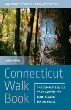 Connecticut Walk Book: The Complete Guide to Connecticut\'s Blue-Blazed Hiking Trails - Connecticut Forest And Park Association