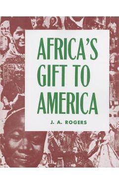 Africa\'s Gift to America: The Afro-American in the Making and Saving of the United States - J. A. Rogers