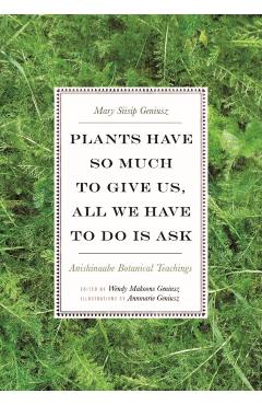 Plants Have So Much to Give Us, All We Have to Do Is Ask: Anishinaabe Botanical Teachings - Mary Siisip Geniusz