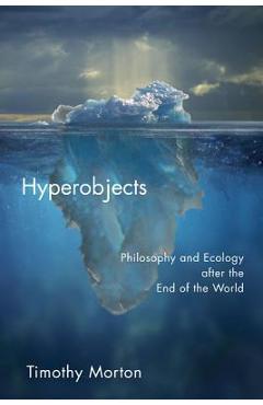 Hyperobjects: Philosophy and Ecology After the End of the World - Timothy Morton
