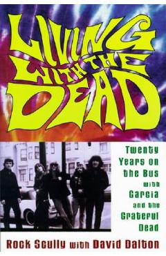 Living with the Dead: Twenty Years on the Bus with Garcia and the Grateful Dead - Rock Scully