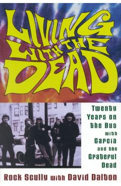 Living with the Dead: Twenty Years on the Bus with Garcia and the Grateful Dead - Rock Scully