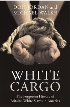 White Cargo: The Forgotten History of Britain\'s White Slaves in America - Don Jordan