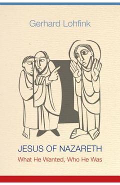 Jesus of Nazareth: What He Wanted, Who He Was - Gerhard Lohfink