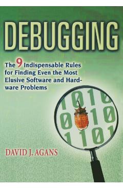 Debugging: The 9 Indispensable Rules for Finding Even the Most Elusive Software and Hardware Problems - David J. Agans
