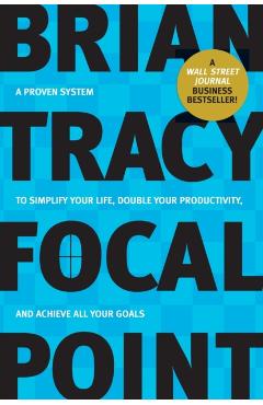 Focal Point: A Proven System to Simplify Your Life, Double Your Productivity, and Achieve All Your Goals - Brian Tracy
