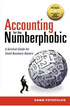 Accounting for the Numberphobic: A Survival Guide for Small Business Owners - Dawn Fotopulos