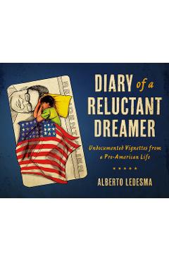 Diary of a Reluctant Dreamer: Undocumented Vignettes from a Pre-American Life - Alberto Ledesma