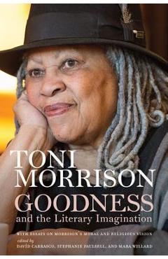 Goodness and the Literary Imagination: Harvard\'s 95th Ingersoll Lecture with Essays on Morrison\'s Moral and Religious Vision - Toni Morrison