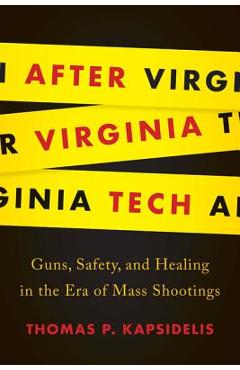 After Virginia Tech: Guns, Safety, and Healing in the Era of Mass Shootings - Thomas P. Kapsidelis