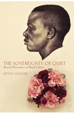 The Sovereignty of Quiet: Beyond Resistance in Black Culture - Kevin Quashie