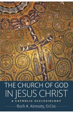 The Church of God in Jesus Christ - O. Cist Roch A. Kereszty