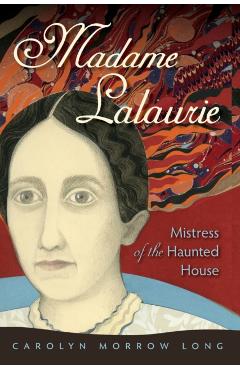 Madame Lalaurie, Mistress of the Haunted House - Carolyn Morrow Long