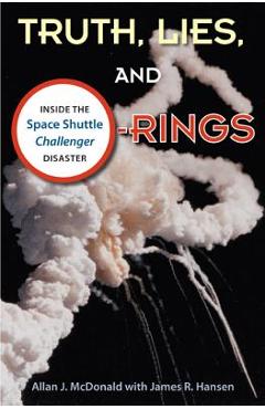 Truth, Lies, and O-Rings: Inside the Space Shuttle Challenger Disaster - Allan J. Mcdonald