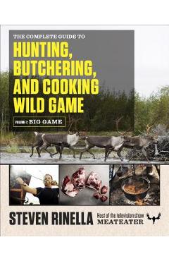 The Complete Guide to Hunting, Butchering, and Cooking Wild Game, Volume 1: Big Game - Steven Rinella