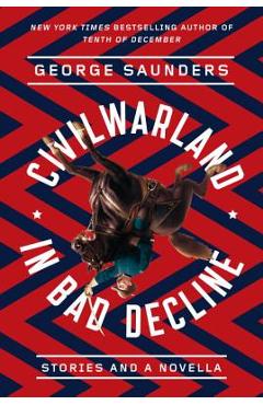 Civilwarland in Bad Decline: Stories and a Novella - George Saunders