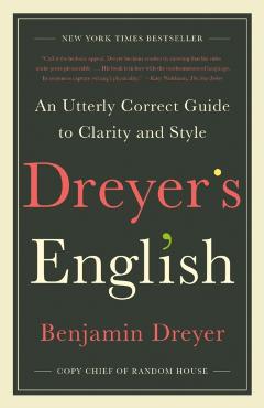 Dreyer's English: An Utterly Correct Guide to Clarity and Style - Benjamin Dreyer