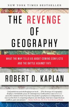 The Revenge of Geography: What the Map Tells Us about Coming Conflicts and the Battle Against Fate - Robert D. Kaplan