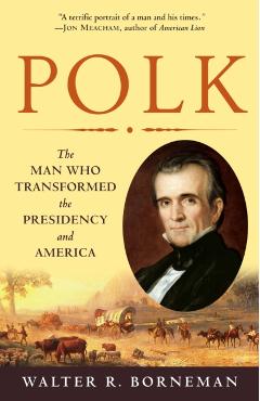 Polk: The Man Who Transformed the Presidency and America - Walter R. Borneman