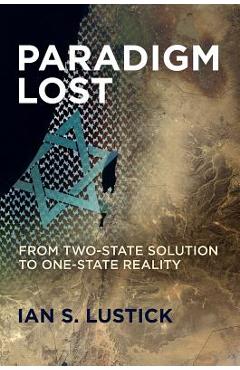 Paradigm Lost: From Two-State Solution to One-State Reality - Ian S. Lustick