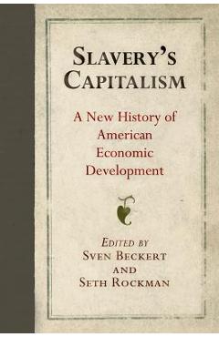 Slavery\'s Capitalism: A New History of American Economic Development - Sven Beckert