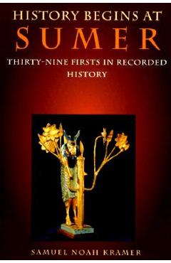 History Begins at Sumer: Thirty-Nine Firsts in Recorded History - Samuel Noah Kramer