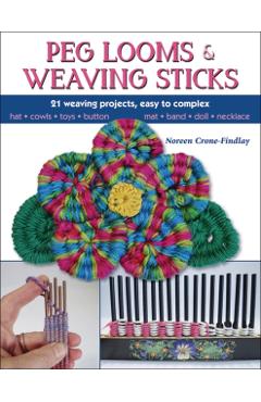 Peg Looms and Weaving Sticks: Complete How-To Guide and 30+ Projects - Noreen Crone-findlay