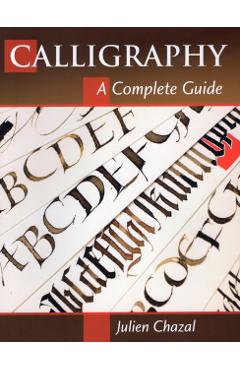 Calligraphy: A Complete Guide - Julien Chazal