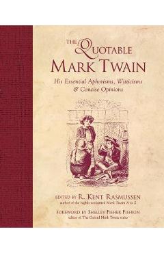 The Quotable Mark Twain: His Essential Aphorisms, Witticisms & Concise Opinions - R. Kent Rasmussen