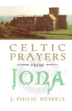 Celtic Prayers from Iona: The Heart of Celtic Spirituality - J. Philip Newell