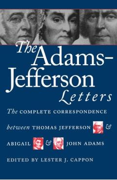 The Adams-Jefferson Letters: The Complete Correspondence Between Thomas Jefferson and Abigail and John Adams - Lester J. Cappon